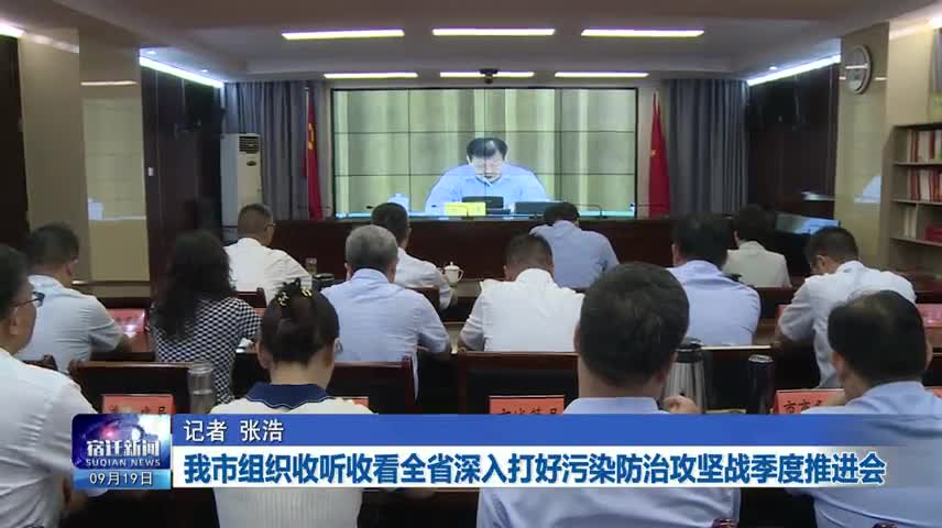 我市组织收听收看全省深入打好污染防治攻坚战季度推进会